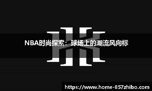 NBA时尚探索：球场上的潮流风向标