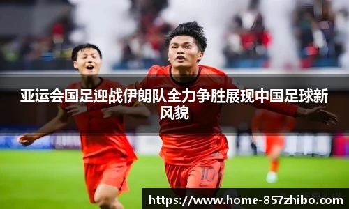 亚运会国足迎战伊朗队全力争胜展现中国足球新风貌