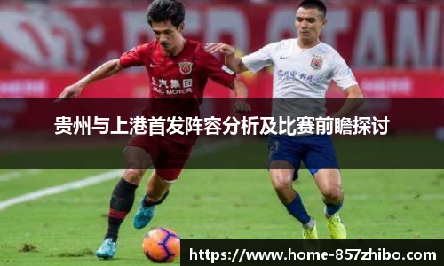 贵州与上港首发阵容分析及比赛前瞻探讨