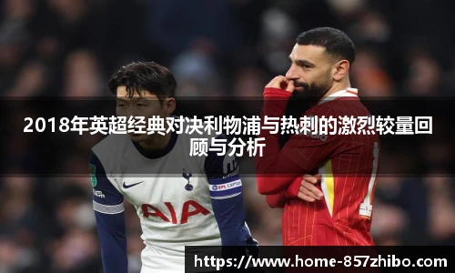 2018年英超经典对决利物浦与热刺的激烈较量回顾与分析