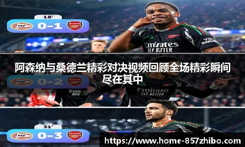 阿森纳与桑德兰精彩对决视频回顾全场精彩瞬间尽在其中