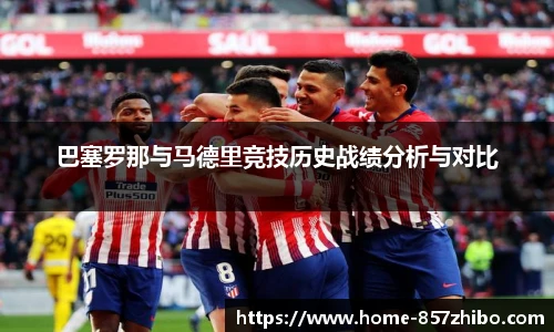 巴塞罗那与马德里竞技历史战绩分析与对比