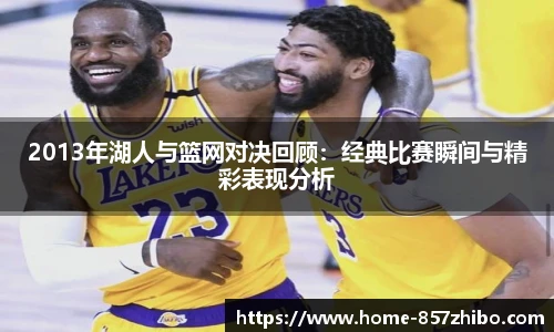 2013年湖人与篮网对决回顾：经典比赛瞬间与精彩表现分析