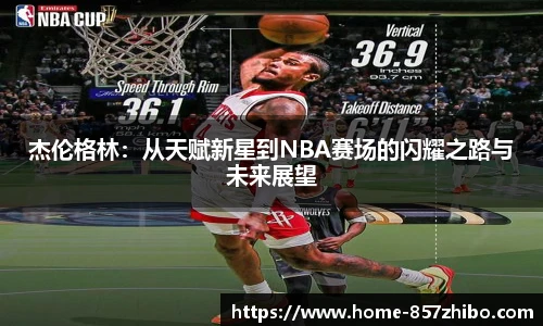 杰伦格林：从天赋新星到NBA赛场的闪耀之路与未来展望