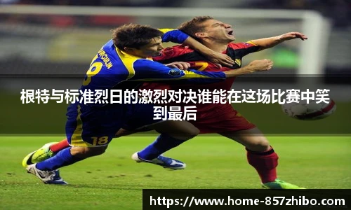 根特与标准烈日的激烈对决谁能在这场比赛中笑到最后