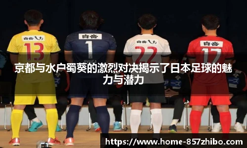 京都与水户蜀葵的激烈对决揭示了日本足球的魅力与潜力