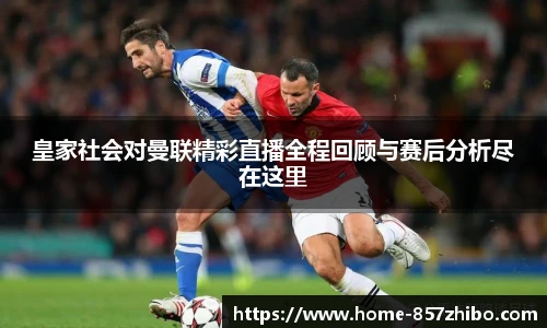 皇家社会对曼联精彩直播全程回顾与赛后分析尽在这里