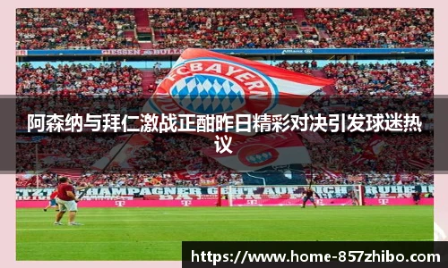 阿森纳与拜仁激战正酣昨日精彩对决引发球迷热议