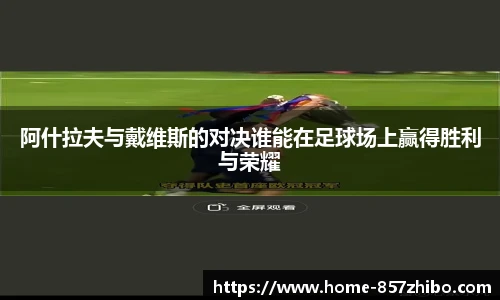 阿什拉夫与戴维斯的对决谁能在足球场上赢得胜利与荣耀