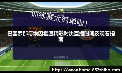巴塞罗那与埃因霍温精彩对决直播时间及观看指南