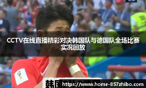 CCTV在线直播精彩对决韩国队与德国队全场比赛实况回放