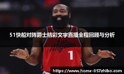 51快船对阵爵士精彩文字直播全程回顾与分析