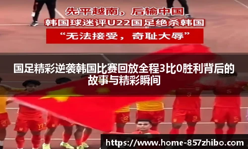 国足精彩逆袭韩国比赛回放全程3比0胜利背后的故事与精彩瞬间