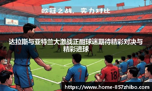 达拉斯与亚特兰大激战正酣球迷期待精彩对决与精彩进球