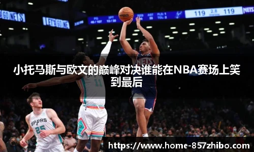 小托马斯与欧文的巅峰对决谁能在NBA赛场上笑到最后