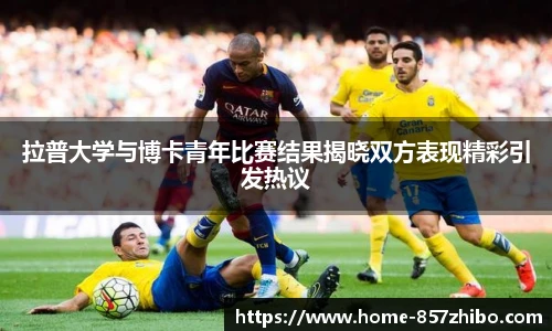 拉普大学与博卡青年比赛结果揭晓双方表现精彩引发热议