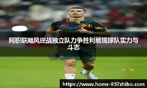 阿职联飓风迎战独立队力争胜利展现球队实力与斗志