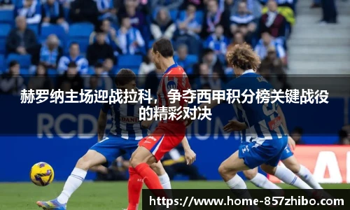 赫罗纳主场迎战拉科，争夺西甲积分榜关键战役的精彩对决
